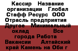 Кассир › Название организации ­ Глобал Стафф Ресурс, ООО › Отрасль предприятия ­ Другое › Минимальный оклад ­ 35 000 - Все города Работа » Вакансии   . Алтайский край,Камень-на-Оби г.